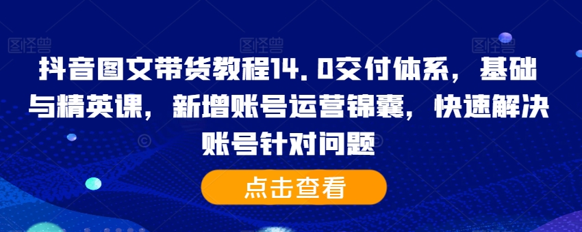抖音图文带货教程14.0交付体系,基础与精英课,新增账号运营锦囊,快速解决账号针对问题-梦想波浪