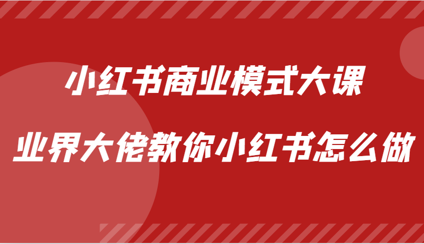 小红书商业模式大课，业界大佬教你小红书怎么做【视频课】-梦想波浪
