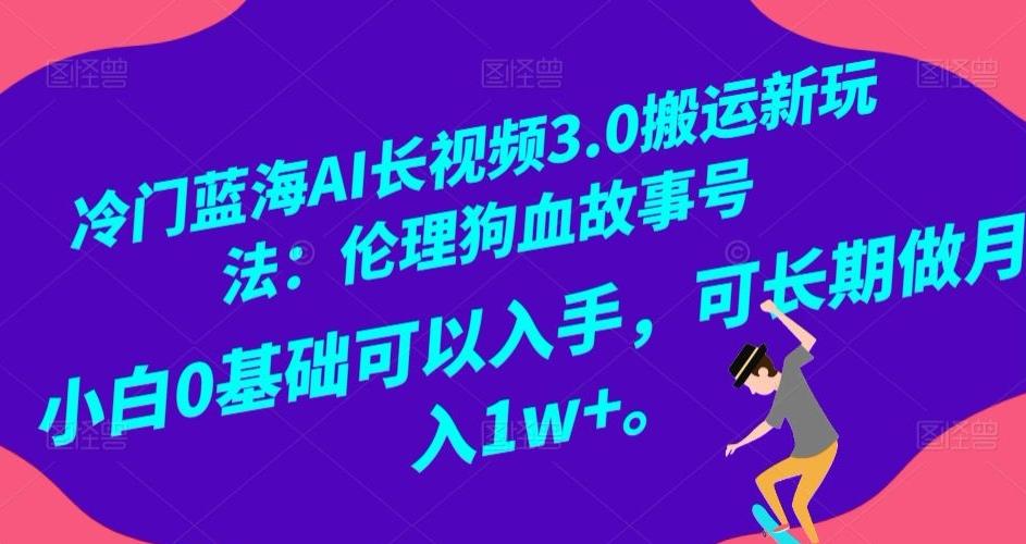 冷门蓝海AI长视频3.0搬运新玩法：伦理狗血故事号，小白0基础可以入手，可长期做月入1w+【揭秘】-梦想波浪