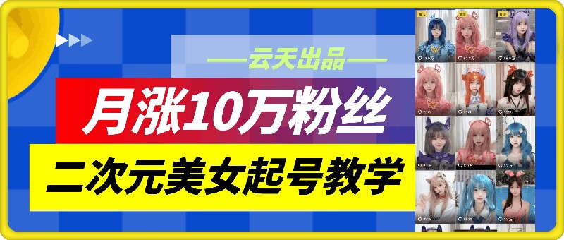 云天二次元美女起号教学，月涨10万粉丝，不判搬运-梦想波浪