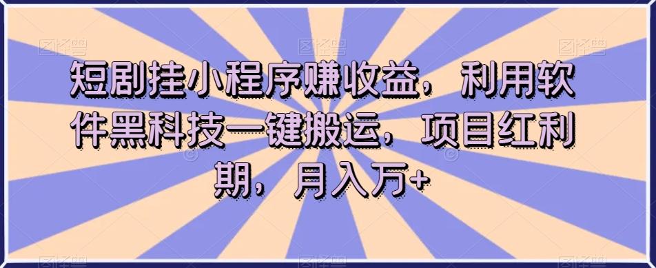 短剧挂小程序赚收益，利用软件黑科技一键搬运，项目红利期，月入万+【揭秘】-梦想波浪