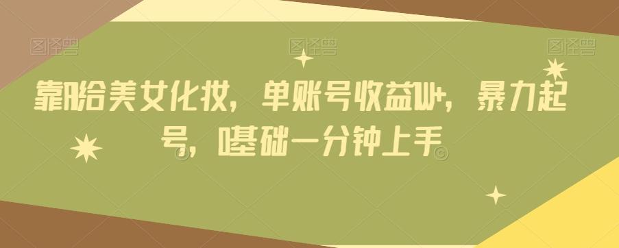 靠AI给美女化妆，单账号收益1W+，暴力起号，0基础一分钟上手-梦想波浪