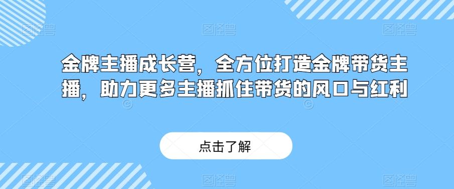金牌主播成长营,全方位打造金牌带货主播,助力更多主播抓住带货的风口与红利-梦想波浪