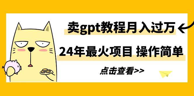 24年最火项目，卖gpt教程月入过万，操作简单-梦想波浪