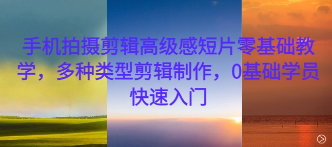 手机拍摄剪辑高级感短片零基础教学，多种类型剪辑制作，0基础学员快速入门-梦想波浪