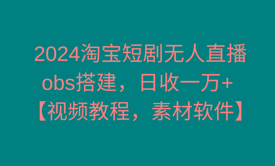 2024淘宝短剧无人直播3.0，obs搭建，日收一万+，【视频教程，附素材软件】-梦想波浪