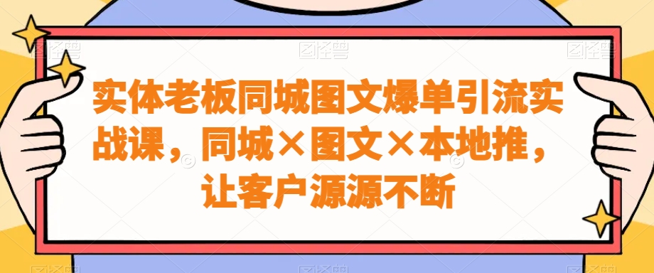 实体老板同城图文爆单引流实战课,同城×图文×本地推,让客户源源不断-梦想波浪