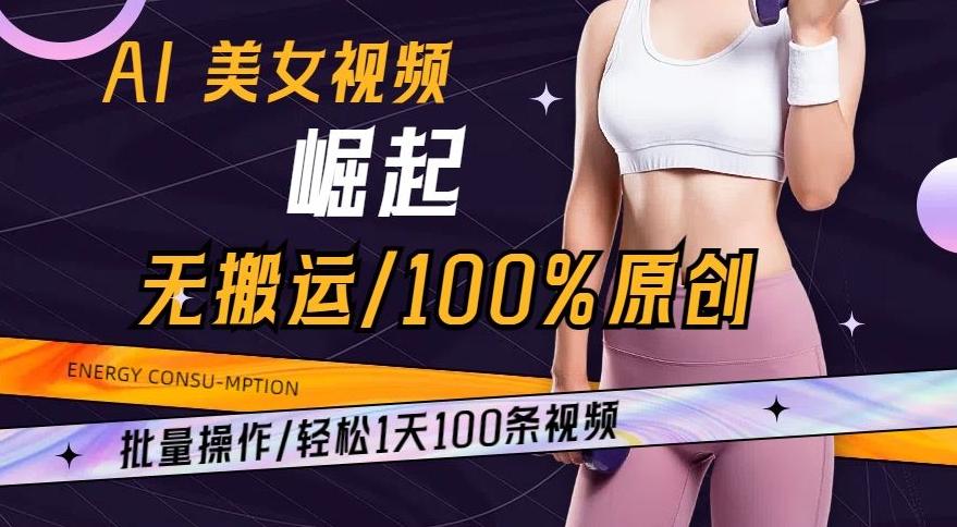 AI美女视频崛起玩法无搬运100%原创，批量操作，轻松1天100条【揭秘】-梦想波浪