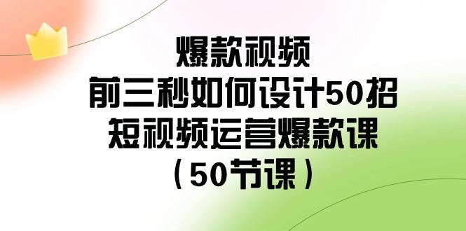 爆款视频前三秒如何设计50招：短视频运营爆款课(50节课)-梦想波浪