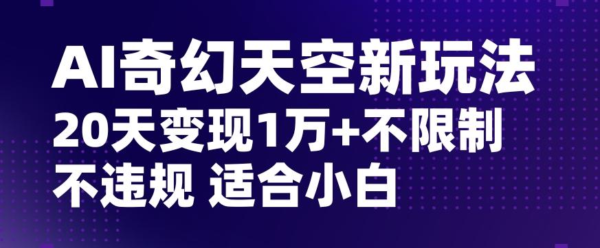 AI奇幻天空，20天变现五位数玩法，不限制不违规不封号玩法，适合小白操作【揭秘】-梦想波浪