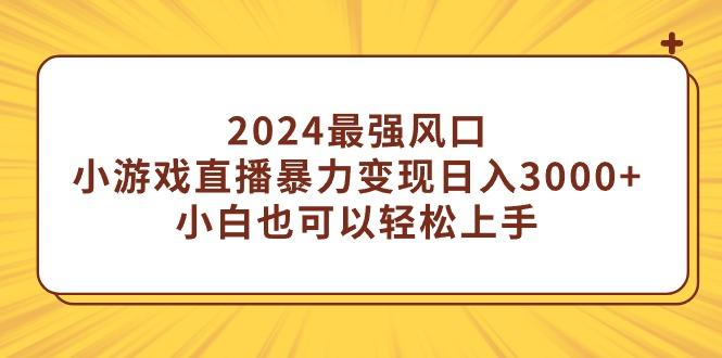 (9342期)2024最强风口，小游戏直播暴力变现日入3000+小白也可以轻松上手-梦想波浪
