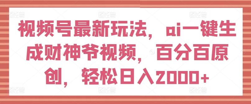 视频号最新玩法，ai一键生成财神爷视频，百分百原创，轻松日入2000+【揭秘】-梦想波浪