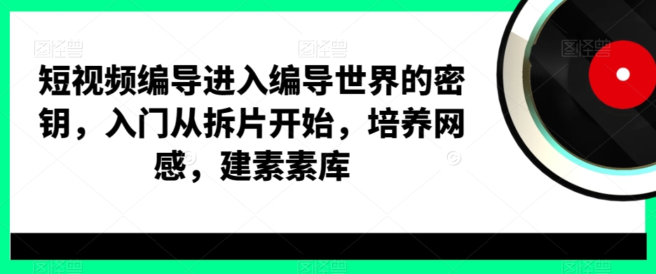 短视频编导进入编导世界的密钥，入门从拆片开始，培养网感，建素素库-梦想波浪