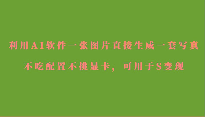 利用AI软件只需一张图片直接生成一套写真，不吃配置不挑显卡，可用于S变现-梦想波浪