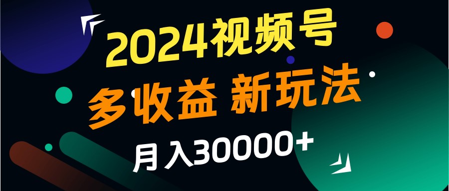 2024视频号多收益的新玩法，月入3w+，新手小白都能简单上手！-梦想波浪
