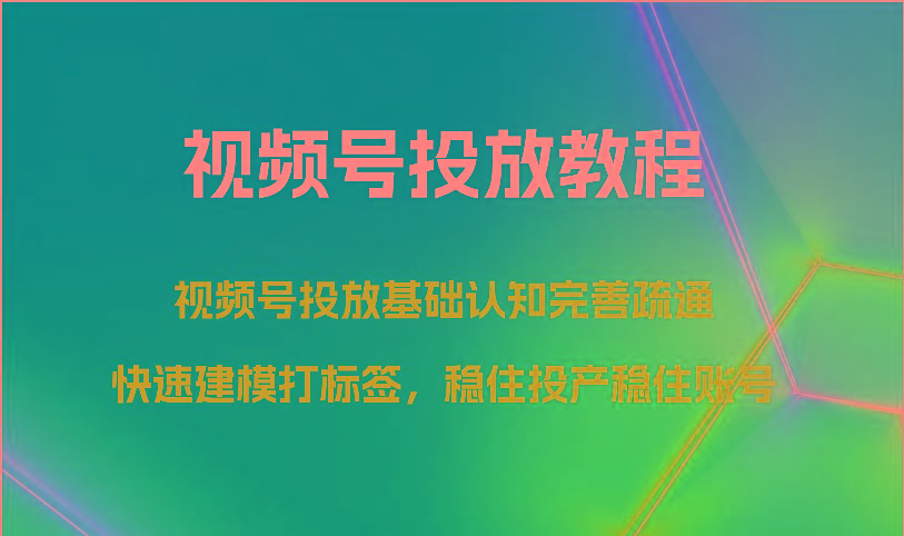 视频号投放教程-视频号投放基础认知完善疏通，快速建模打标签，稳住投产稳住账号-梦想波浪