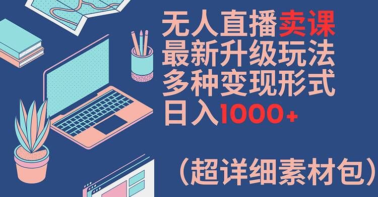 无人直播卖课最新升级玩法，多种变现形式，日入1000+(超详细素材包)【揭秘】-梦想波浪