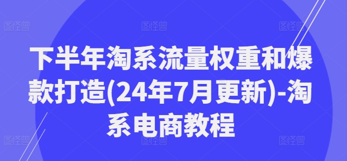 下半年淘系流量权重和爆款打造(24年7月更新)-淘系电商教程-梦想波浪