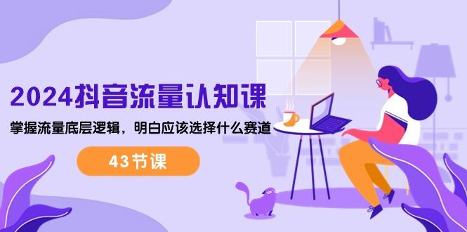 2024抖音流量·认知课：掌握流量底层逻辑，明白应该选择什么赛道 (43节课-梦想波浪