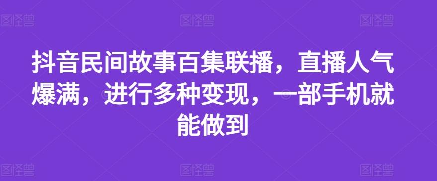 抖音民间故事百集联播，直播人气爆满，进行多种变现，一部手机就能做到【揭秘】-梦想波浪