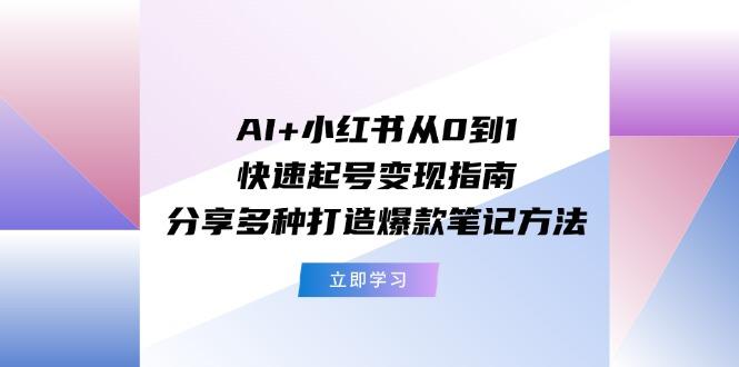 AI+小红书从0到1快速起号变现指南:分享多种打造爆款笔记方法-梦想波浪