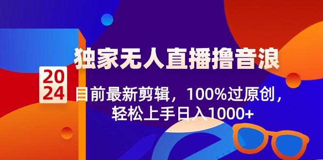 2024独家无人直播撸音浪，目前最新剪辑，100%过原创，轻松上手日入1000+-梦想波浪