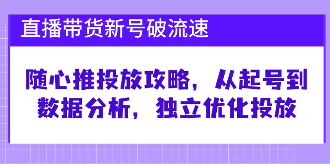 直播带货新号破 流速：随心推投放攻略，从起号到数据分析，独立优化投放-梦想波浪