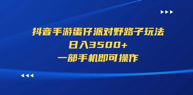 抖音手游蛋仔派对野路子玩法，日入3500+，一部手机即可操作-梦想波浪