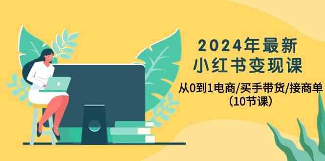 2024年最新小红书变现课，从0到1电商/买手带货/接商单(10节课)-梦想波浪