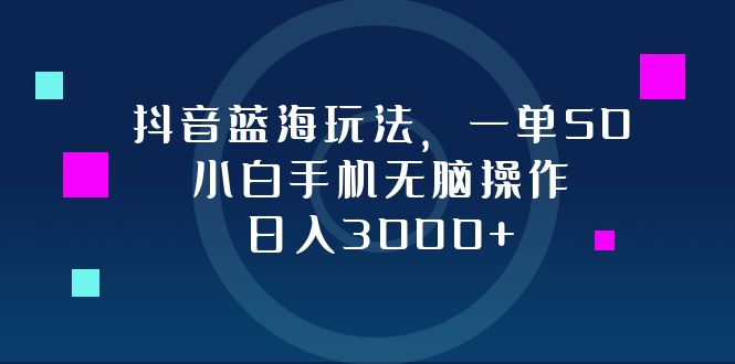 抖音蓝海玩法，一单50，小白手机无脑操作，日入3000+-梦想波浪