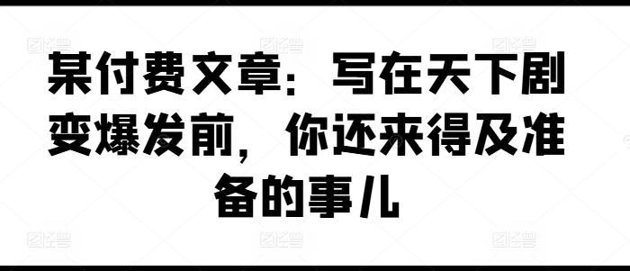 某付费文章：写在天下剧变爆发前，你还来得及准备的事儿-梦想波浪