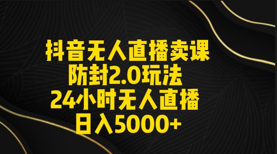 抖音无人直播卖课防封2.0玩法 打造日不落直播间 日入5000+附直播素材+音频-梦想波浪