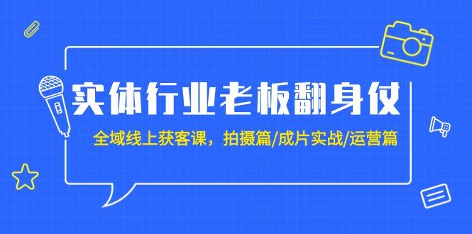 (9332期)实体行业老板翻身仗：全域-线上获客课，拍摄篇/成片实战/运营篇(20节课)-梦想波浪