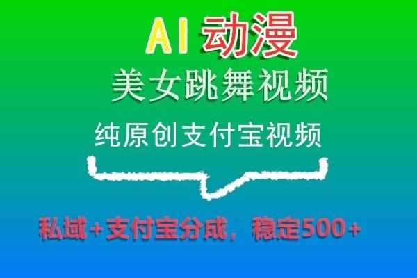 AI动漫美女跳舞视频，纯原创支付宝视频，私域+支付宝分成，稳定500+-梦想波浪