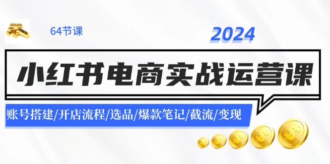2024小红书电商实战运营课：账号搭建/开店流程/选品/爆款笔记/截流/变现-梦想波浪