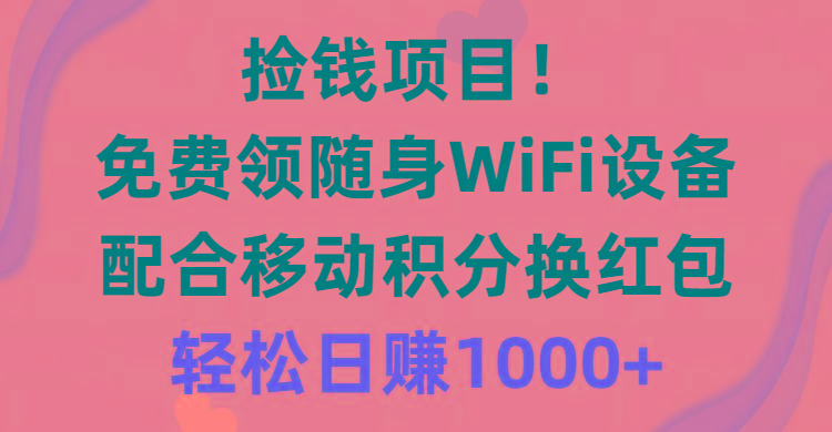 捡钱项目！免费领随身WiFi设备+移动积分换红包，有手就行，轻松日赚1000+-梦想波浪