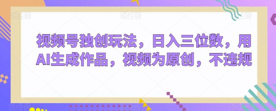 视频号独创玩法，日入三位数，用AI生成作品，视频为原创，不违规-梦想波浪