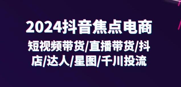 2024抖音焦点电商：短视频带货/直播带货/抖店/达人/星图/千川投流/32节课-梦想波浪