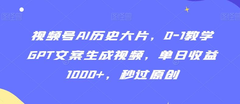 视频号AI历史大片，0-1教学GPT文案生成视频，单日收益1000+，秒过原创【揭秘】-梦想波浪
