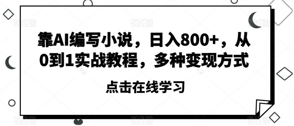 靠AI编写小说，日入800+，从0到1实战教程，多种变现方式【揭秘】-梦想波浪
