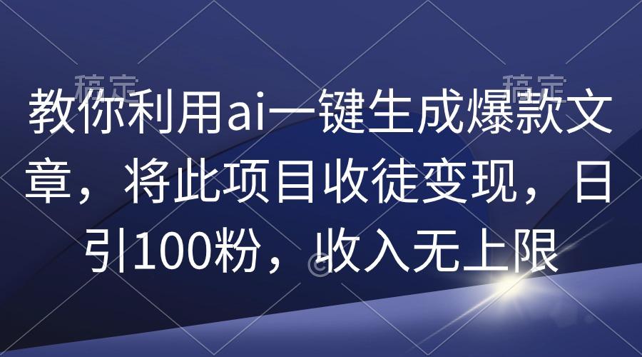 (9495期)教你利用ai一键生成爆款文章,将此项目收徒变现,日引100粉,收入无上限-梦想波浪