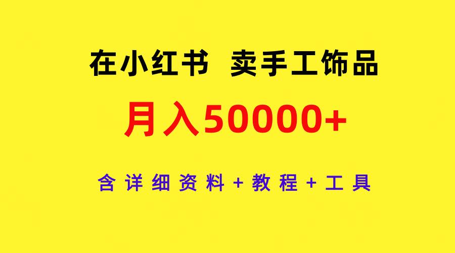 (9585期)在小红书卖手工饰品，月入50000+，含详细资料+教程+工具-梦想波浪