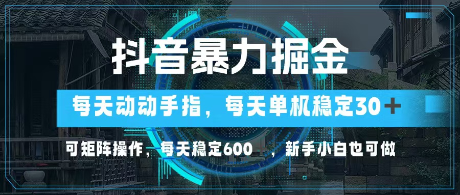 抖音暴力掘金，动动手指就可以，单机30+，可矩阵操作，每天稳定600+，…-梦想波浪