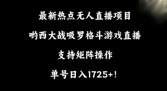 最新热点无人直播项目，哟西大战吸罗格斗游戏直播，支持矩阵操作，单号日入1725+【揭秘】-梦想波浪