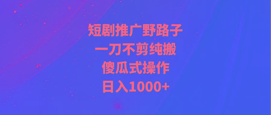 (9586期)短剧推广野路子，一刀不剪纯搬运，傻瓜式操作，日入1000+-梦想波浪