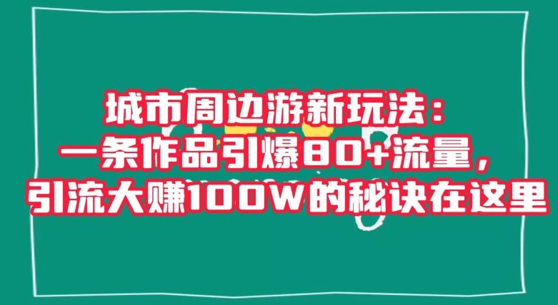 城市周边游新玩法:一条作品引爆80+流量,引流大赚100W的秘诀在这里【揭秘】-梦想波浪