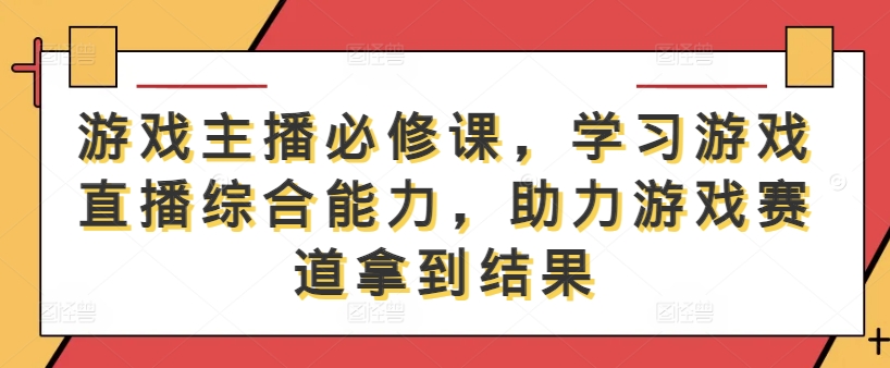游戏主播必修课,学习游戏直播综合能力,助力游戏赛道拿到结果-梦想波浪
