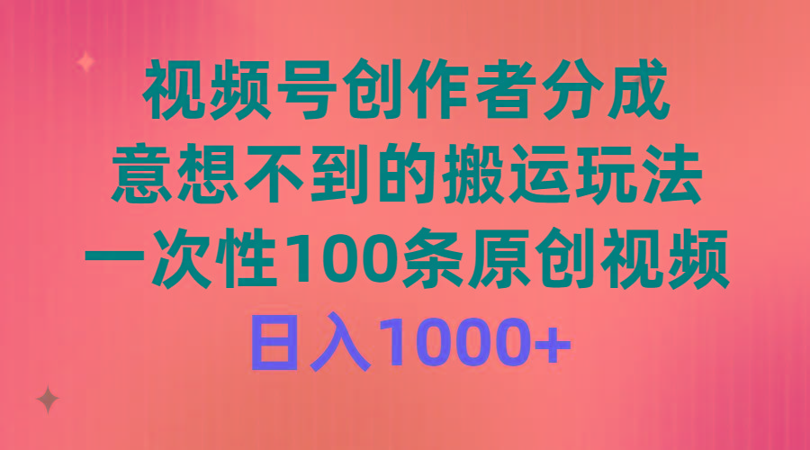 (9737期)视频号创作者分成，意想不到的搬运玩法，一次性100条原创视频，日入1000+-梦想波浪