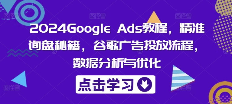2024Google Ads教程，精准询盘秘籍，谷歌广告投放流程，数据分析与优化-梦想波浪