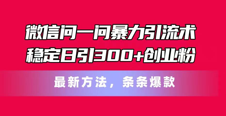 微信问一问暴力引流术，稳定日引300+创业粉，最新方法，条条爆款-梦想波浪
